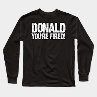 Donald You're Fired! Distressed Anti Trump Design Long Sleeve T-Shirt